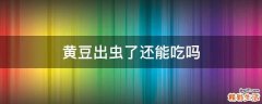 黄豆出虫了还能吃吗