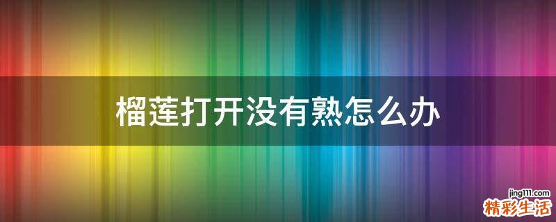 榴莲打开没有熟怎么办