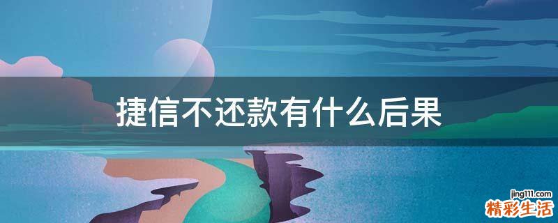 捷信不还款有什么后果