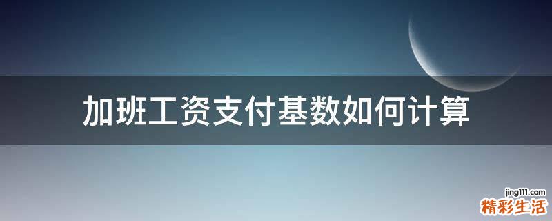 加班工資支付基數(shù)如何計(jì)算