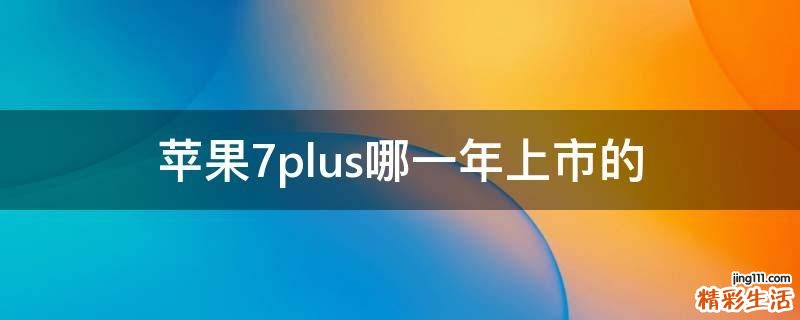 苹果7plus哪一年上市的