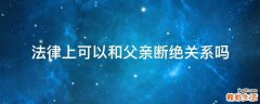 法律上可以和父親斷絕關(guān)系嗎
