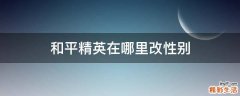 和平精英在哪里改性别