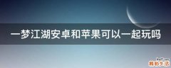 一夢江湖安卓和蘋果可以一起玩嗎