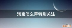 淘宝怎么弄特别关注