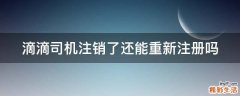 滴滴司機(jī)注銷了還能重新注冊(cè)嗎