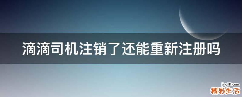 滴滴司機(jī)注銷了還能重新注冊(cè)嗎