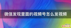 微信发现里面的视频号怎么发视频