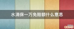 水滴保一万免赔额什么意思