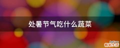 處暑節(jié)氣吃什么蔬菜