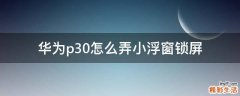 华为p30怎么弄小浮窗锁屏