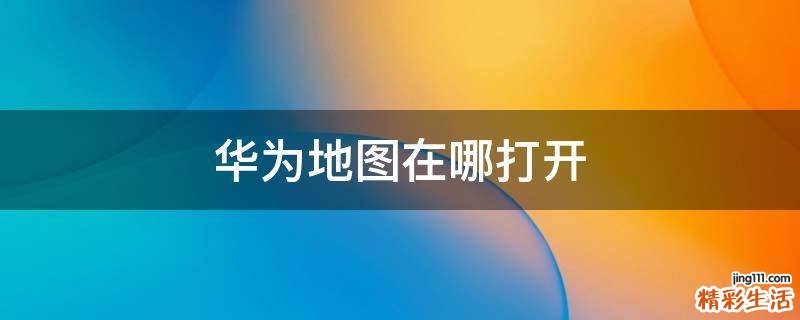 华为地图在哪打开