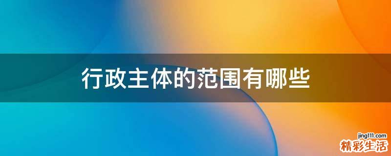 行政主体的范围有哪些