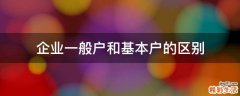 企業(yè)一般戶和基本戶的區(qū)別