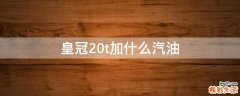 皇冠20t加什么汽油