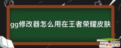 gg修改器怎么用在王者荣耀皮肤