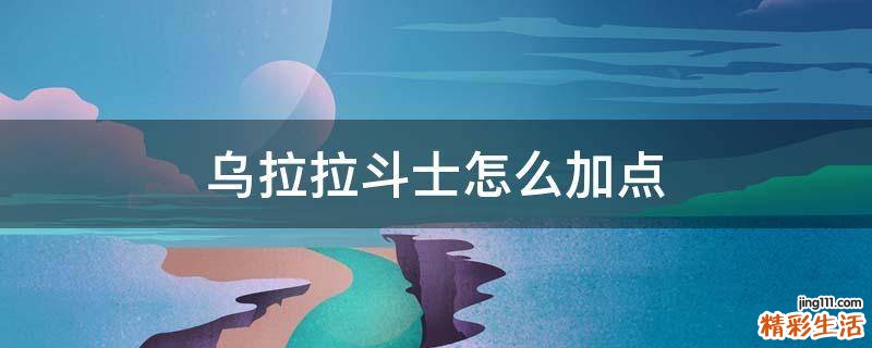 乌拉拉斗士怎么加点