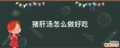 猪肝汤怎么做好吃