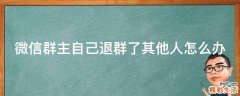 微信群主自己退群了其他人怎么办