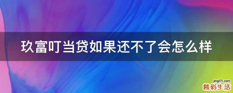 玖富叮当贷如果还不了会怎么样