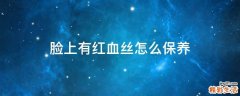 脸上有红血丝怎么保养