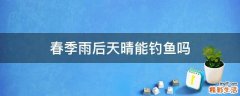 春季雨后天晴能钓鱼吗