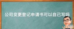 公司变更登记申请书可以自己写吗