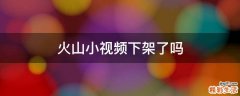 火山小视频下架了吗