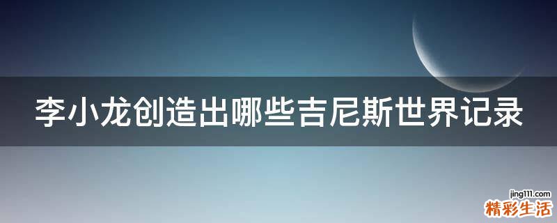 李小龙创造出哪些吉尼斯世界记录