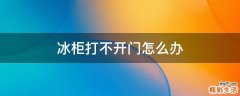 冰柜打不开门怎么办
