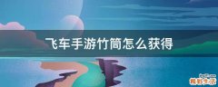 飞车手游竹筒怎么获得