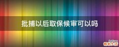 批捕以后取保候审可以吗