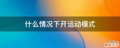 什么情况下开运动模式