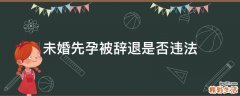 未婚先孕被辭退是否違法