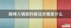 麻辣火鍋底料做法步驟是什么
