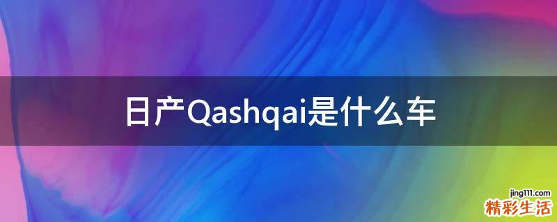 日產(chǎn)Qashqai是什么車