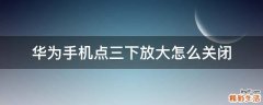 华为手机点三下放大怎么关闭