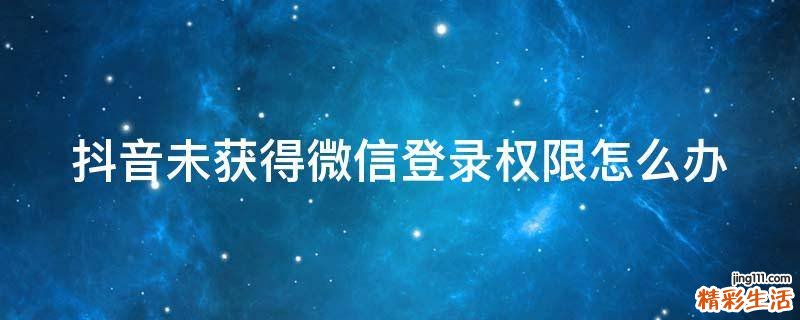 抖音未獲得微信登錄權(quán)限怎么辦