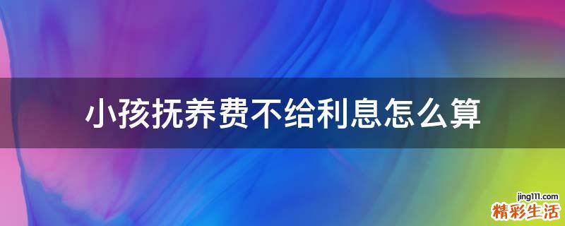 小孩抚养费不给利息怎么算
