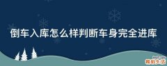 倒车入库怎么样判断车身完全进库