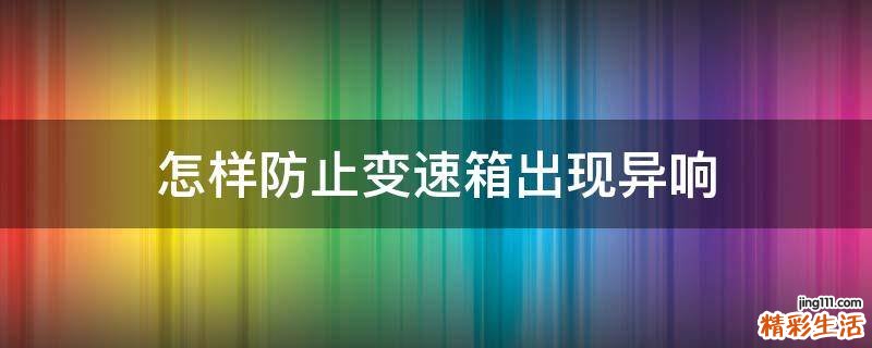怎樣防止變速箱出現(xiàn)異響