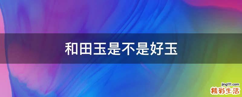 和田玉是不是好玉