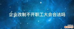 企业改制不开职工大会合法吗