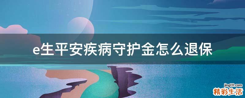 e生平安疾病守護(hù)金怎么退保