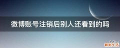 微博账号注销后别人还看到的吗