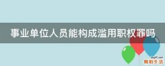 事業(yè)單位人員能構成濫用職權罪嗎
