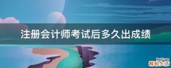 注册会计师考试后多久出成绩