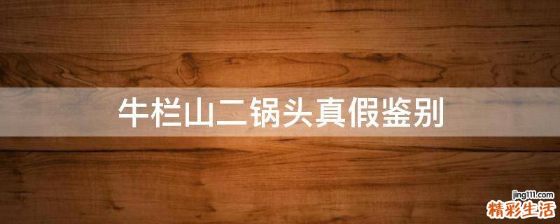 牛栏山二锅头真假鉴别