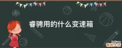 睿騁用的什么變速箱