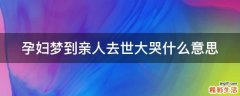 孕妇梦到亲人去世大哭什么意思